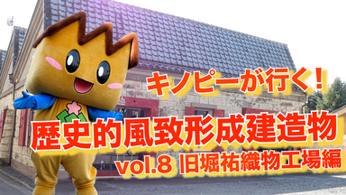 キノピーが行く歴史的風致形成建造物vol.8旧堀祐織物工場編（外部リンク・新しいウインドウで開きます）